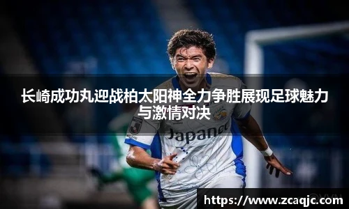 长崎成功丸迎战柏太阳神全力争胜展现足球魅力与激情对决