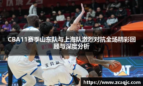 CBA11赛季山东队与上海队激烈对抗全场精彩回顾与深度分析