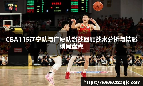 CBA115辽宁队与广厦队激战回顾战术分析与精彩瞬间盘点