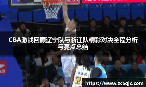CBA激战回顾辽宁队与浙江队精彩对决全程分析与亮点总结