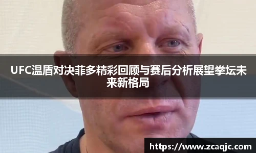 UFC温盾对决菲多精彩回顾与赛后分析展望拳坛未来新格局